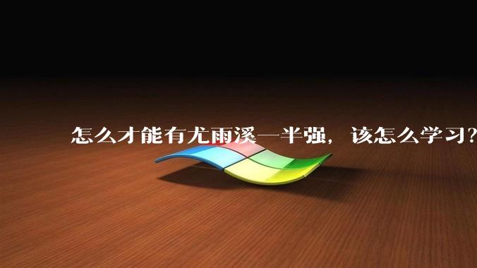 怎么才能有尤雨溪一半强，该怎么学习？