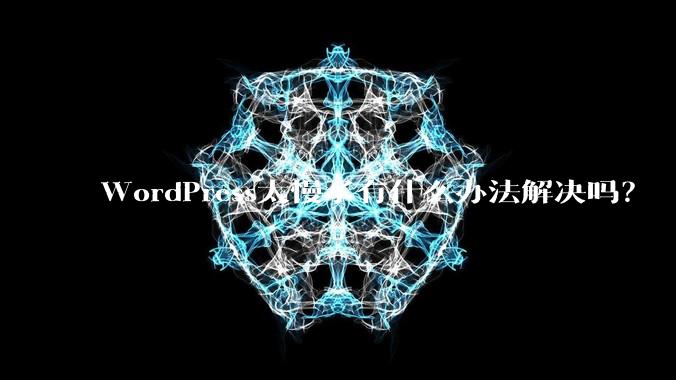 WordPress太慢了有什么办法解决吗？
