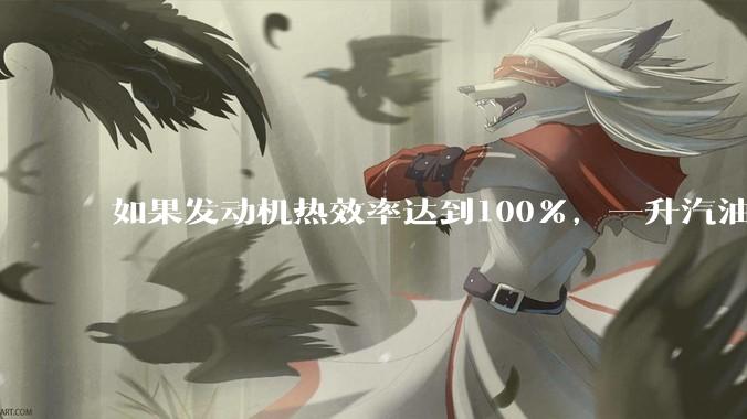 如果发动机热效率达到100%，一升汽油大概可以让汽车行驶多少公里？